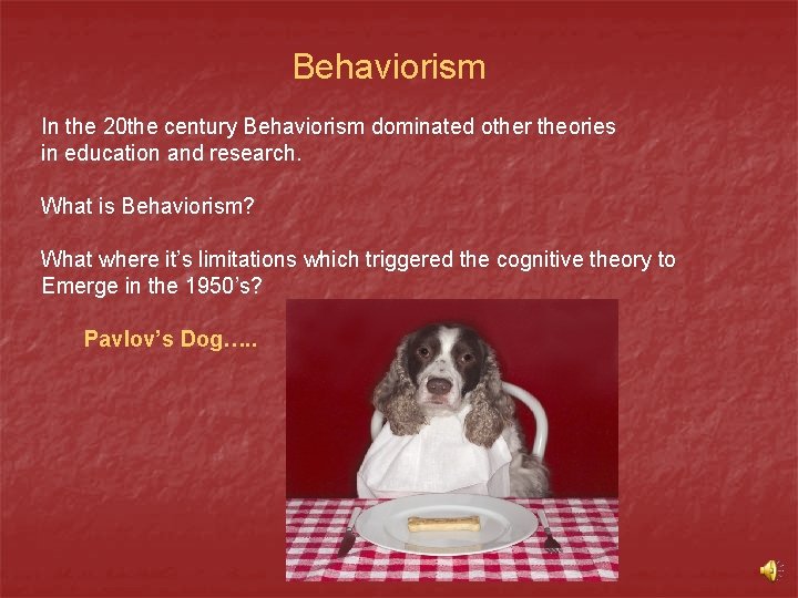 Behaviorism In the 20 the century Behaviorism dominated other theories in education and research.
