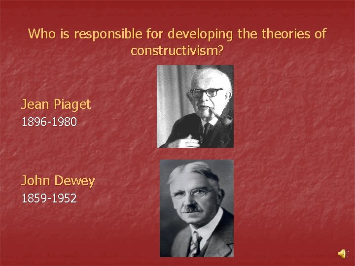 Who is responsible for developing theories of constructivism? Jean Piaget 1896 -1980 John Dewey