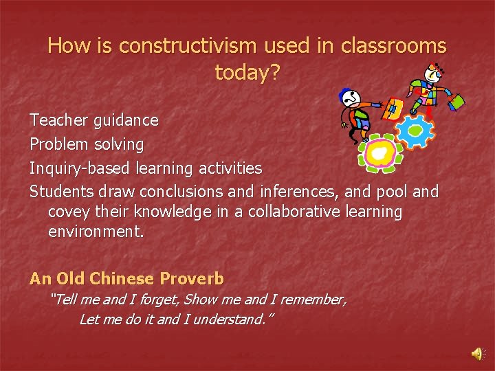 How is constructivism used in classrooms today? Teacher guidance Problem solving Inquiry-based learning activities