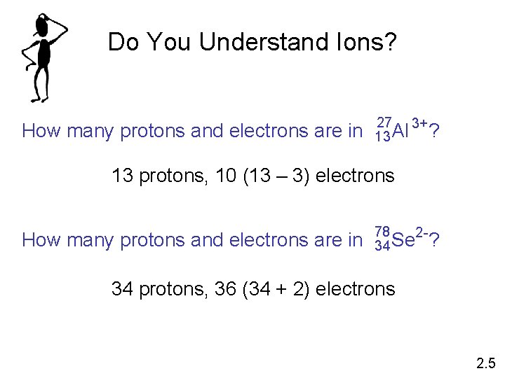 Do You Understand Ions? How many protons and electrons are in 27 3+ 13