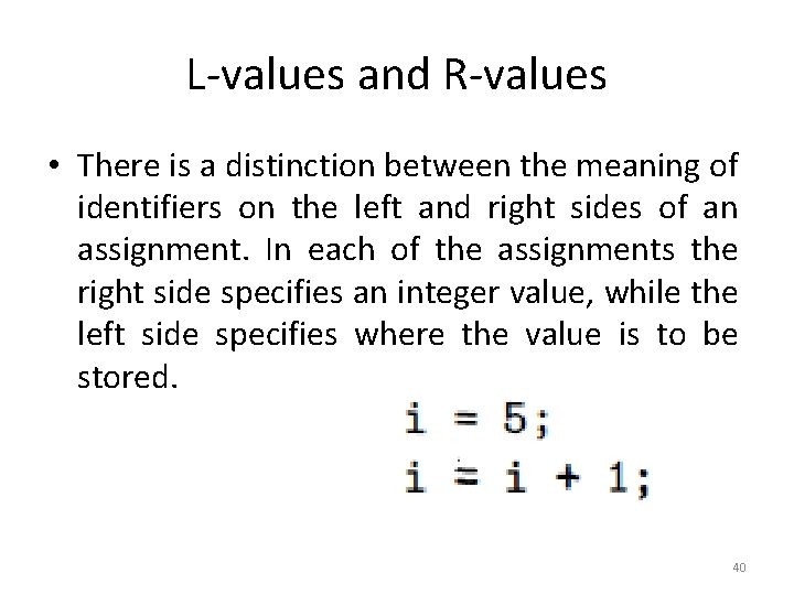 L-values and R-values • There is a distinction between the meaning of identifiers on