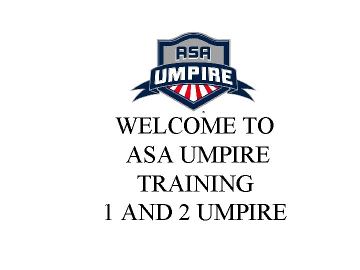 WELCOME TO ASA UMPIRE TRAINING 1 AND 2 UMPIRE 