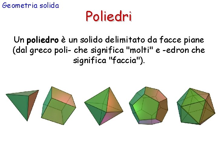 Geometria solida Poliedri Un poliedro è un solido delimitato da facce piane (dal greco