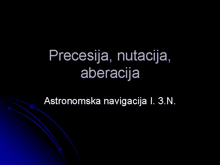 Precesija, nutacija, aberacija Astronomska navigacija I. 3. N. 