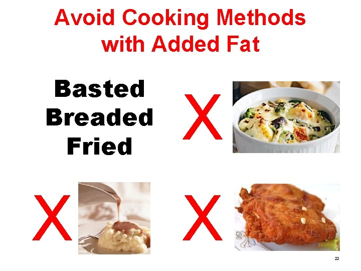 Avoid Cooking Methods with Added Fat Basted Breaded Fried X X X 22 