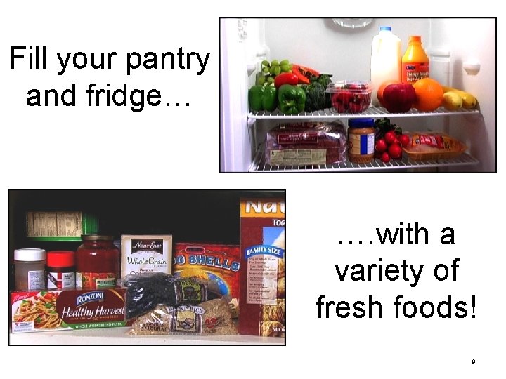 Fill your pantry and fridge… …. with a variety of fresh foods! 9 