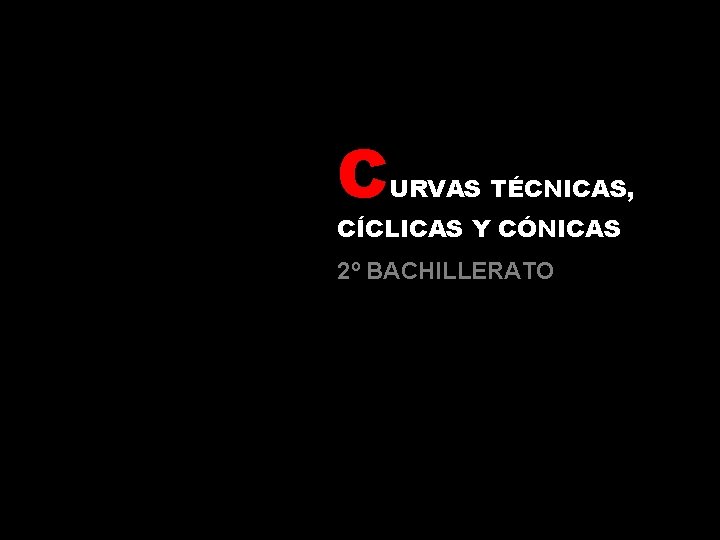 C URVAS TÉCNICAS, CÍCLICAS Y CÓNICAS 2º BACHILLERATO 