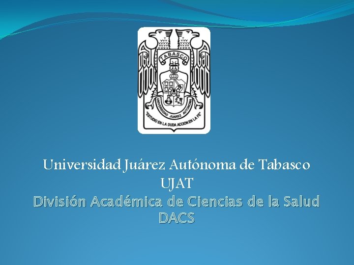 Universidad Juárez Autónoma de Tabasco UJAT División Académica de Ciencias de la Salud DACS