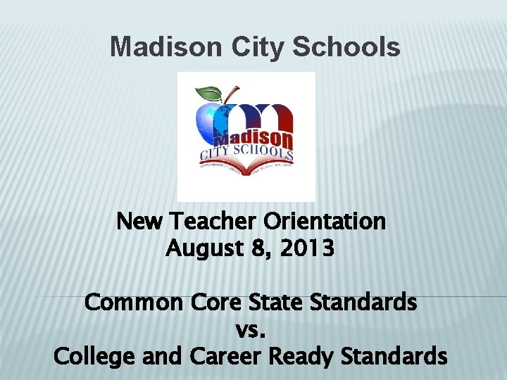 Madison City Schools New Teacher Orientation August 8, 2013 Common Core State Standards vs.