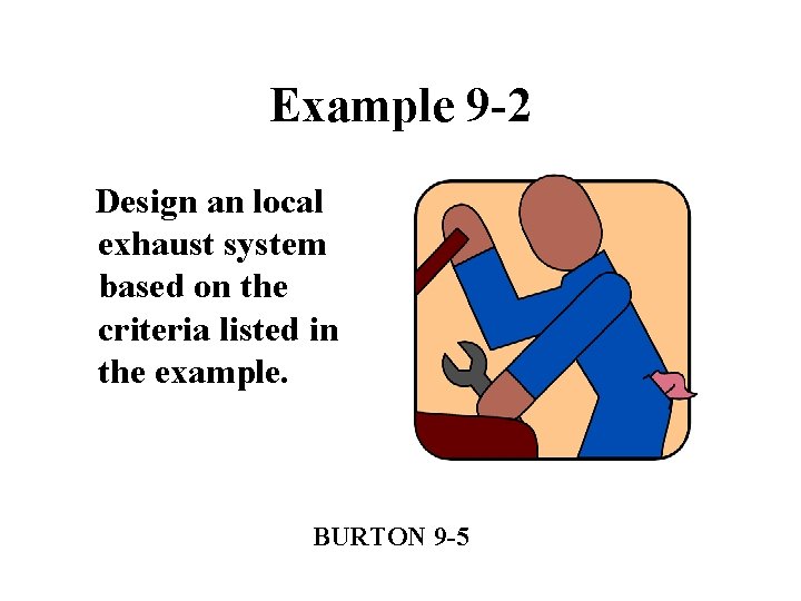 Example 9 -2 Design an local exhaust system based on the criteria listed in