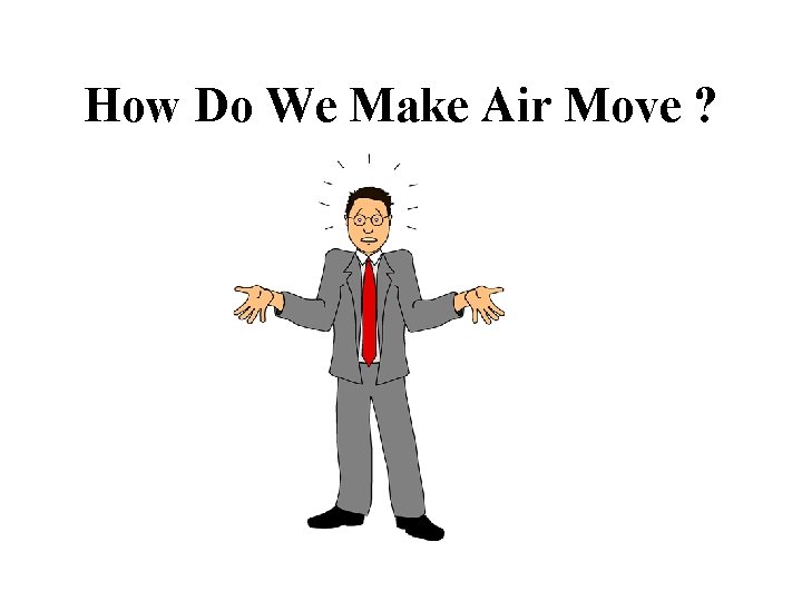 How Do We Make Air Move ? 