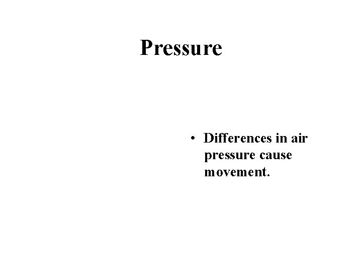 Pressure • Differences in air pressure cause movement. 