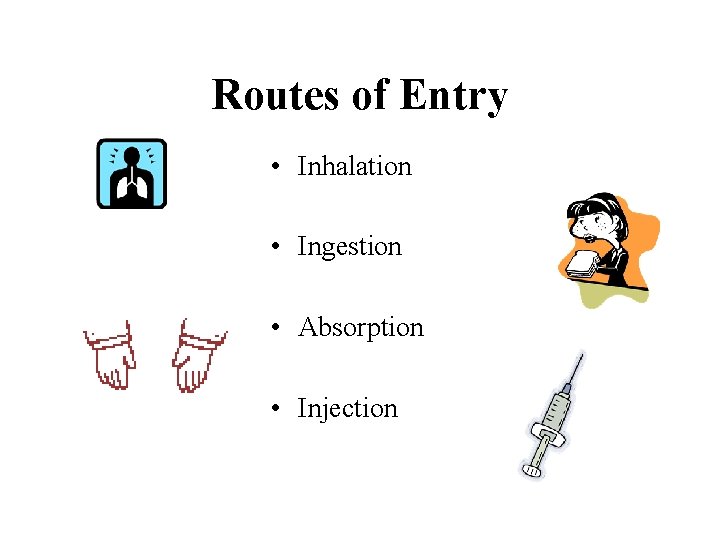 Routes of Entry • Inhalation • Ingestion • Absorption • Injection 