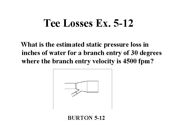 Tee Losses Ex. 5 -12 What is the estimated static pressure loss in inches