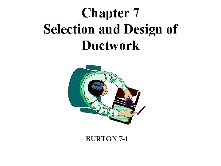 Chapter 7 Selection and Design of Ductwork BURTON 7 -1 