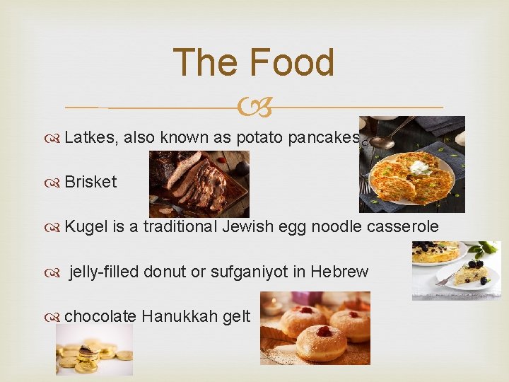 The Food Latkes, also known as potato pancakes Brisket Kugel is a traditional Jewish