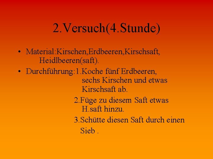 2. Versuch(4. Stunde) • Material: Kirschen, Erdbeeren, Kirschsaft, Heidlbeeren(saft). • Durchführung: 1. Koche fünf