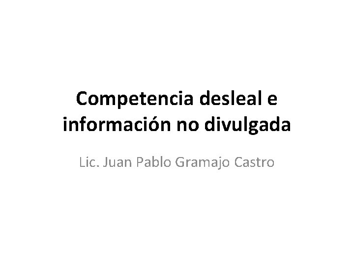 Competencia desleal e información no divulgada Lic. Juan Pablo Gramajo Castro 