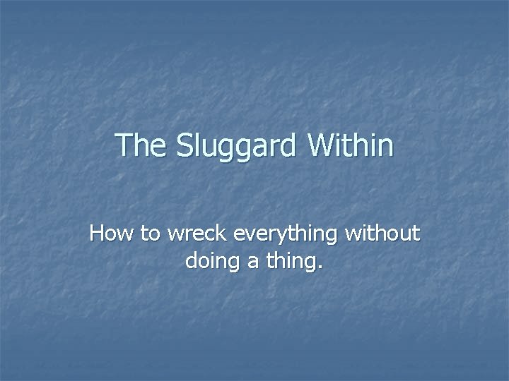 The Sluggard Within How to wreck everything without doing a thing. 