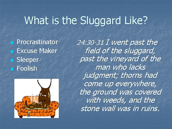 What is the Sluggard Like? n n Procrastinator Excuse Maker Sleeper Foolish 24: 30