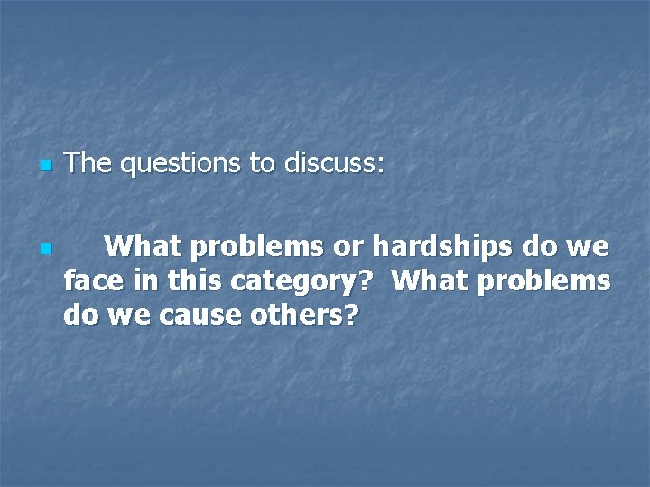 n n The questions to discuss: What problems or hardships do we face in