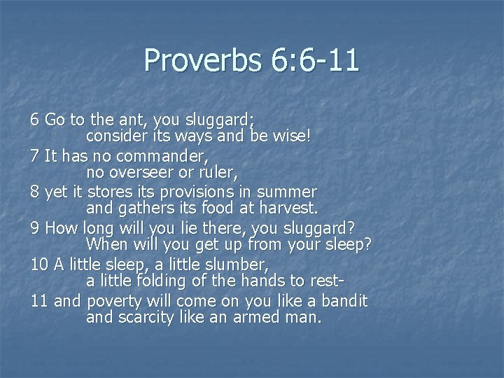 Proverbs 6: 6 -11 6 Go to the ant, you sluggard; consider its ways