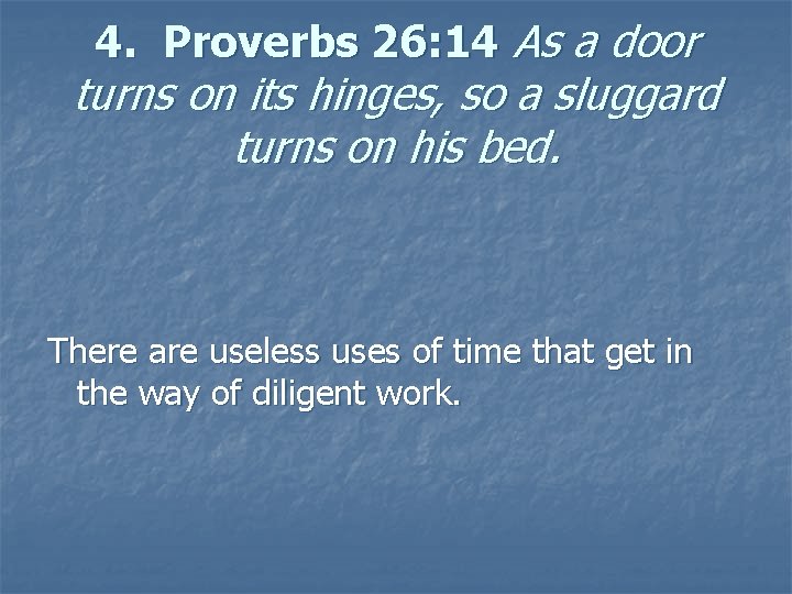 4. Proverbs 26: 14 As a door turns on its hinges, so a sluggard