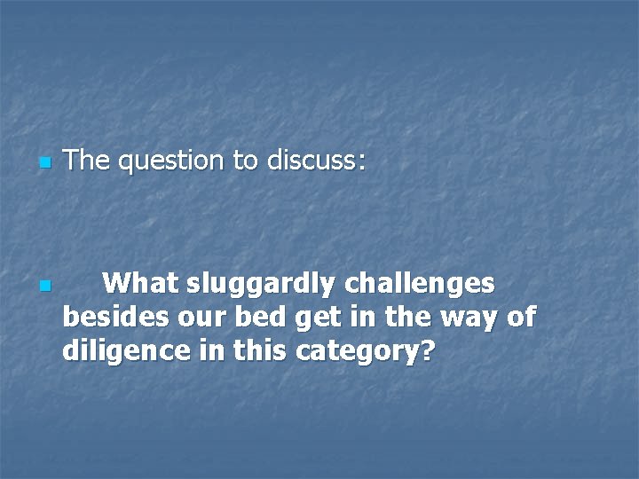 n n The question to discuss: What sluggardly challenges besides our bed get in