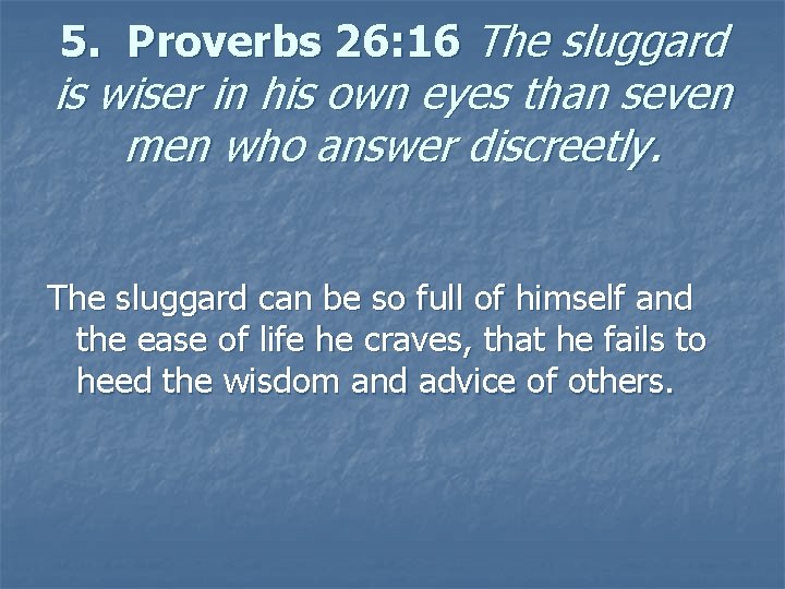 5. Proverbs 26: 16 The sluggard is wiser in his own eyes than seven