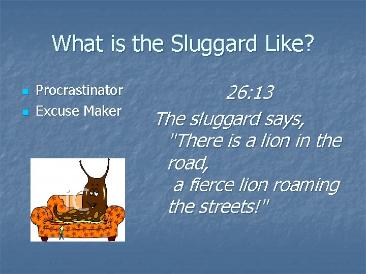 What is the Sluggard Like? n n Procrastinator Excuse Maker 26: 13 The sluggard