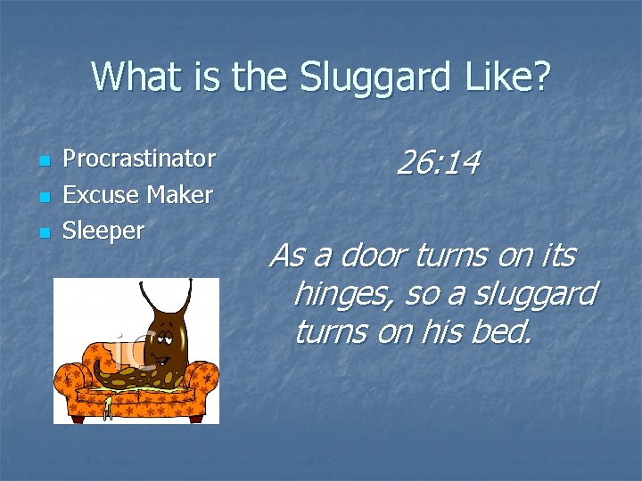 What is the Sluggard Like? n n n Procrastinator Excuse Maker Sleeper 26: 14