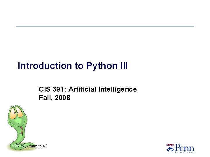 Introduction to Python III CIS 391: Artificial Intelligence Fall, 2008 CIS 391 - Intro Introduction to Python III CIS 391: Artificial Intelligence Fall, 2008 CIS 391 - Intro