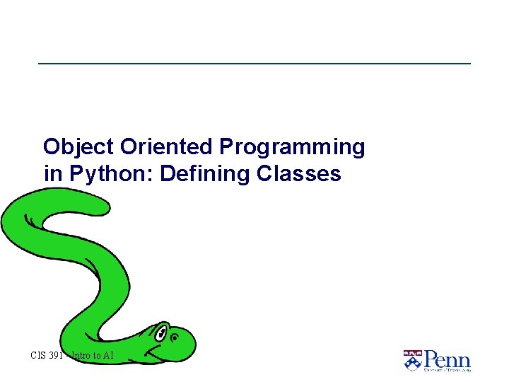 Object Oriented Programming in Python: Defining Classes CIS 391 - Intro to AI Object Oriented Programming in Python: Defining Classes CIS 391 - Intro to AI