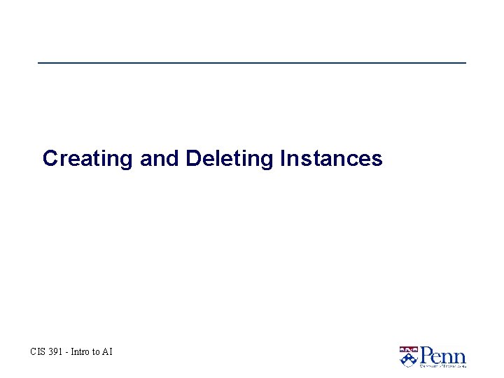 Creating and Deleting Instances CIS 391 - Intro to AI Creating and Deleting Instances CIS 391 - Intro to AI