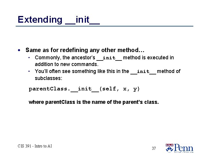 Extending __init__ · Same as for redefining any other method… • Commonly, the ancestor’s Extending __init__ · Same as for redefining any other method… • Commonly, the ancestor’s