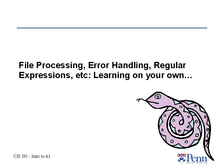 File Processing, Error Handling, Regular Expressions, etc: Learning on your own… CIS 391 - File Processing, Error Handling, Regular Expressions, etc: Learning on your own… CIS 391 -