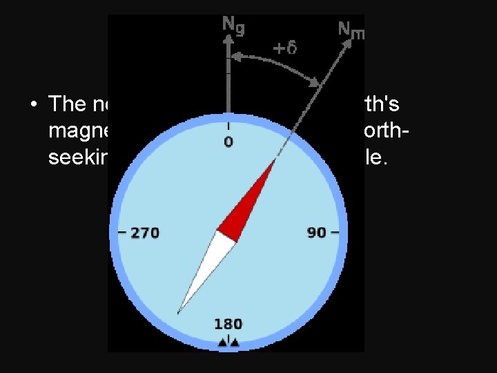 Magnetic North • The northerly direction in the earth's magnetic field indicated by the