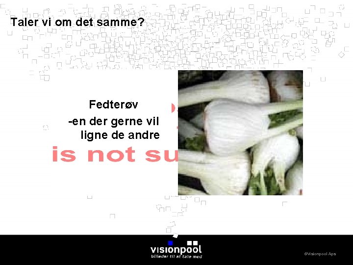 Taler vi om det samme? Fedterøv -en der gerne vil ligne de andre ©Visionpool