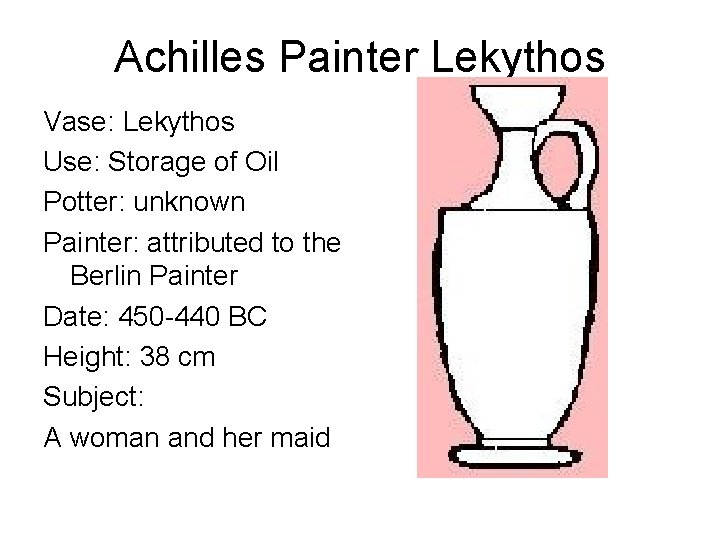 Achilles Painter Lekythos Vase: Lekythos Use: Storage of Oil Potter: unknown Painter: attributed to