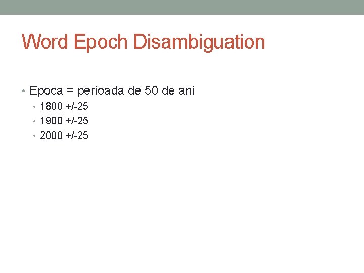 Word Epoch Disambiguation • Epoca = perioada de 50 de ani • 1800 +/-25