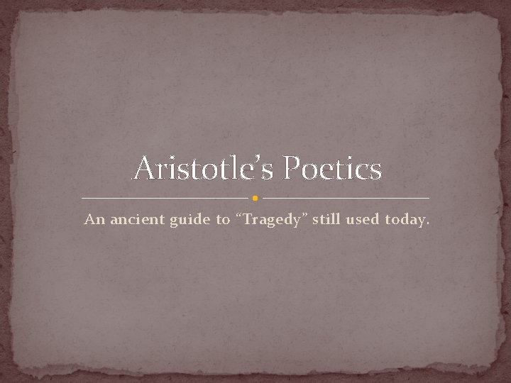 Aristotle’s Poetics An ancient guide to “Tragedy” still used today. 