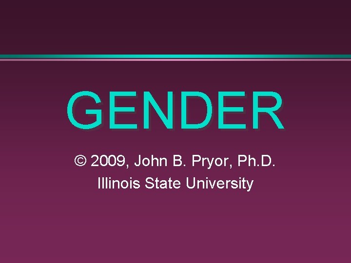 GENDER © 2009, John B. Pryor, Ph. D. Illinois State University 