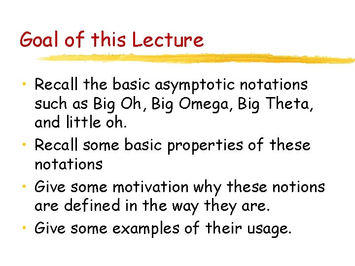 Goal of this Lecture • Recall the basic asymptotic notations such as Big Oh,
