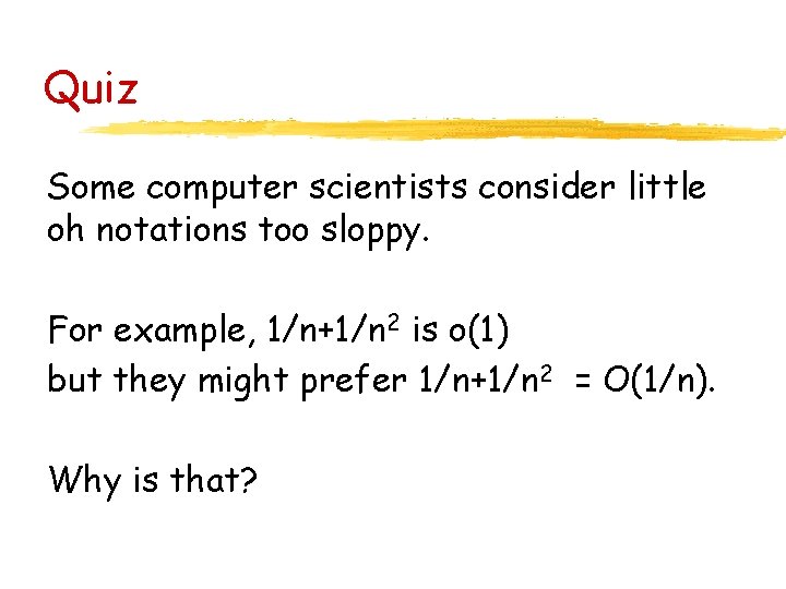 Quiz Some computer scientists consider little oh notations too sloppy. For example, 1/n+1/n 2