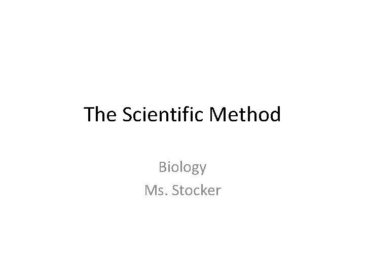 The Scientific Method Biology Ms. Stocker 