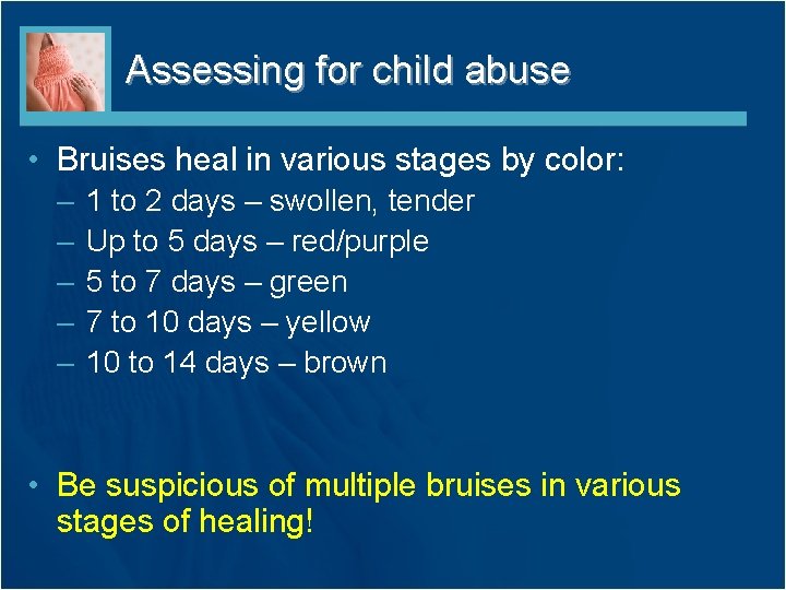 Assessing for child abuse • Bruises heal in various stages by color: – –