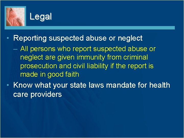 Legal • Reporting suspected abuse or neglect – All persons who report suspected abuse