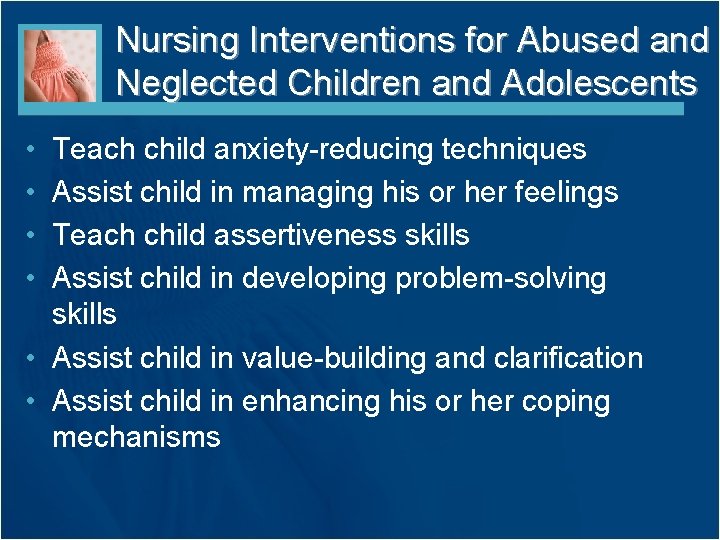 Nursing Interventions for Abused and Neglected Children and Adolescents • • Teach child anxiety-reducing