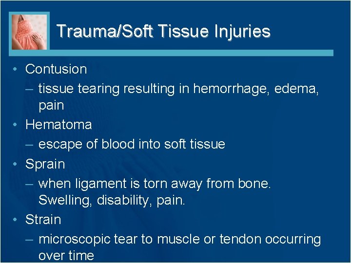 Trauma/Soft Tissue Injuries • Contusion – tissue tearing resulting in hemorrhage, edema, pain •