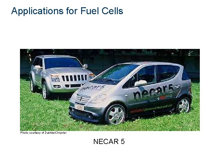Applications for Fuel Cells Transportation vehicles Photo courtesy of Daimler. Chrysler NECAR 5 
